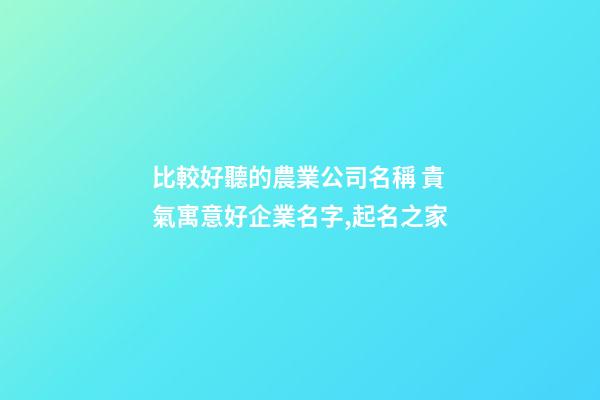 比較好聽的農業公司名稱 貴氣寓意好企業名字,起名之家-第1張-公司起名-玄機派
